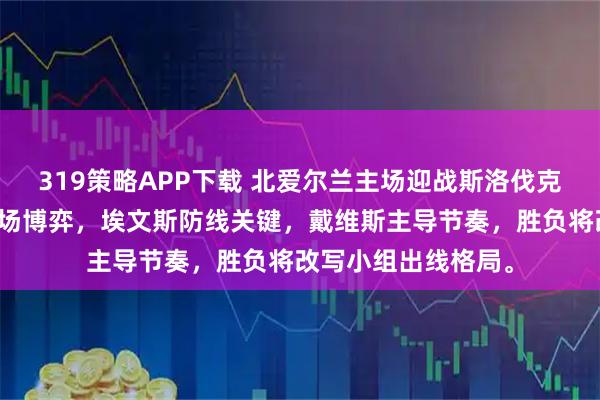319策略APP下载 北爱尔兰主场迎战斯洛伐克,焦点在防守与中场博弈,埃文斯防线关键,戴维斯主导节奏,胜负将改写小组出线格局。