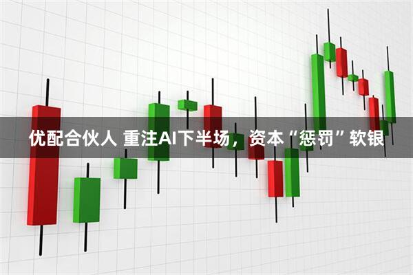 优配合伙人 重注AI下半场，资本“惩罚”软银