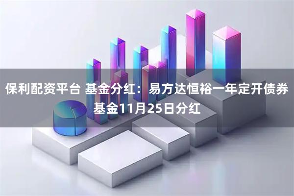 保利配资平台 基金分红：易方达恒裕一年定开债券基金11月25日分红
