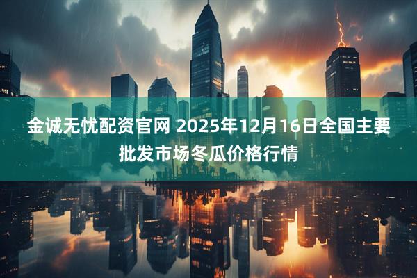 金诚无忧配资官网 2025年12月16日全国主要批发市场冬瓜价格行情