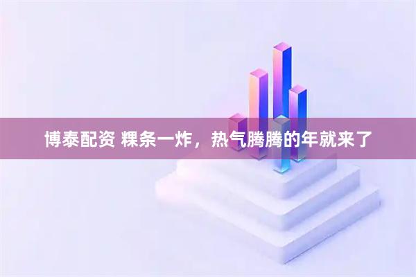 博泰配资 粿条一炸，热气腾腾的年就来了