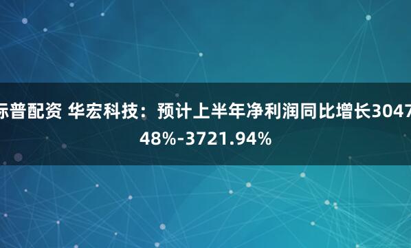 标普配资 华宏科技:预计上半年净利润同比增长3047.48%-3721.94%