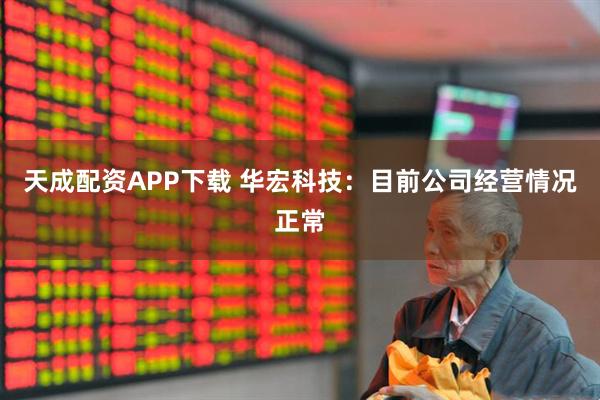 天成配资APP下载 华宏科技：目前公司经营情况正常