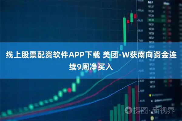 线上股票配资软件APP下载 美团-W获南向资金连续9周净买入