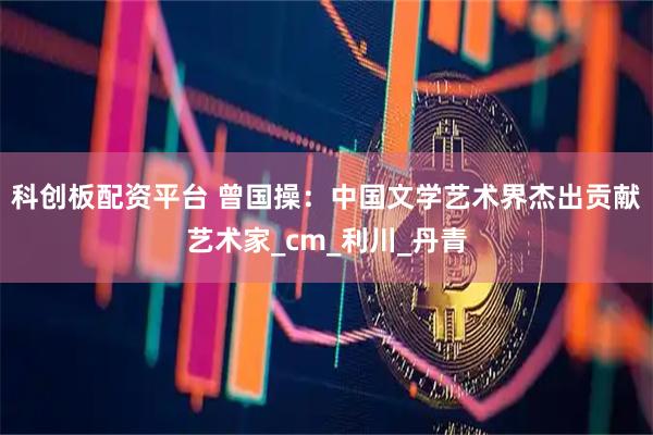 科创板配资平台 曾国操：中国文学艺术界杰出贡献艺术家_cm_利川_丹青