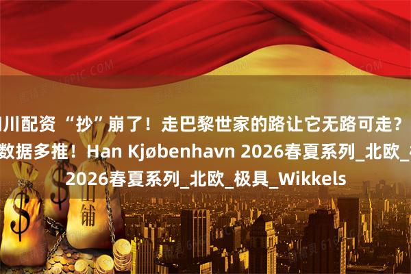 四川配资 “抄”崩了!走巴黎世家的路让它无路可走?网友:好酷,大数据多推!Han Kjøbenhavn 2026春夏系列_北欧_极具_Wikkels